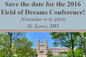 Save the date for the 2016 Field of Dreams Conference! November 4-6, 2016 in St. Louis, MO.